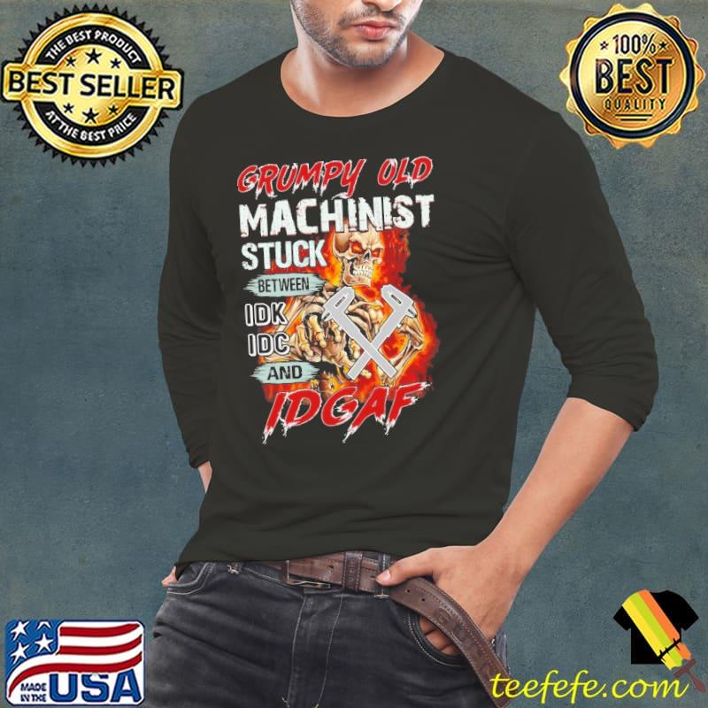 Grumpy Old Machinist Stuck Between IDK IDC And IDGAF shirt Grumpy Old Machinist Stuck Between IDK IDC And IDGAF shirt