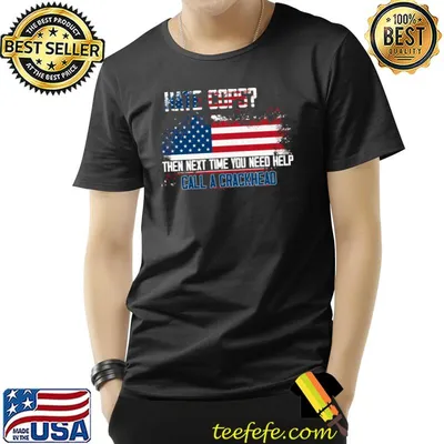 Hate cops then next time you need help call a crackhead american flag T-Shirt