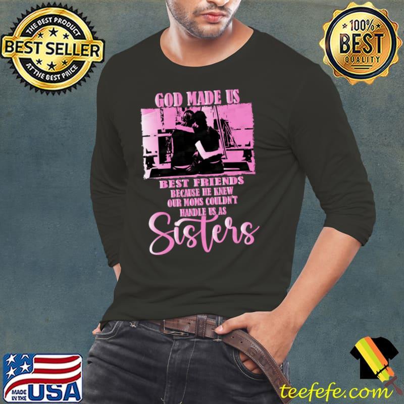 He Knew Our Moms Couldn't Handle Sisters, The Special Bond Of Best Friends T-Shirt Long Sleeve Tee He Knew Our Moms Couldn't Handle Sisters, The Special Bond Of Best Friends T-Shirt Long Sleeve Tee
