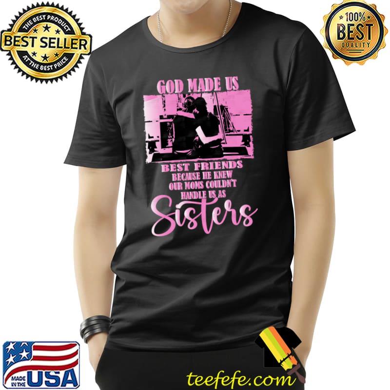 He Knew Our Moms Couldn't Handle Sisters, The Special Bond Of Best Friends T-Shirt