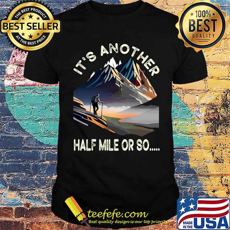 Hiking It's Another Half Mile Or So Hiker T-Shirt Unisex Hiking It's Another Half Mile Or So Hiker T-Shirt Unisex