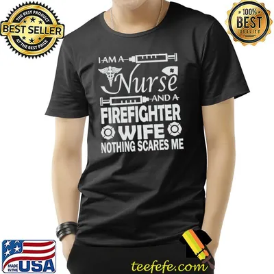 I am a nurse and a firefighter wife nothing scares me T-Shirt