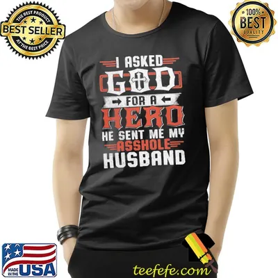 I asked god for a hero sent me my asshole husband shirt
