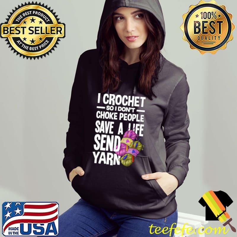 I crochet so i don't choke people yarn lover T-Shirt Hoodie I crochet so i don't choke people yarn lover T-Shirt Hoodie