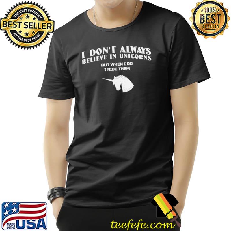 I Don't Always Believe In Unicorns But When I Do I Ride Them T-Shirt
