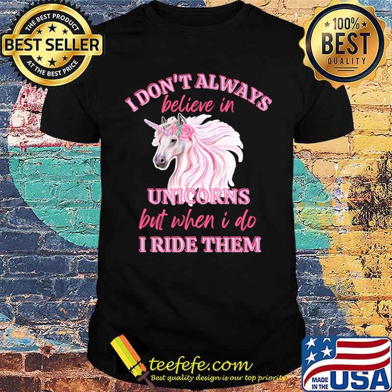 I Don't Always Believe Unicorns But When I do I Ride Them Unicorn T-Shirt Unisex I Don't Always Believe Unicorns But When I do I Ride Them Unicorn T-Shirt Unisex