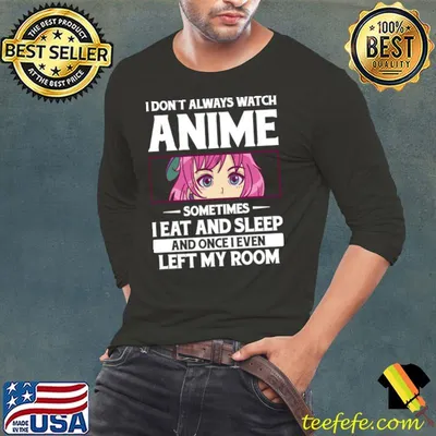I don't always watch anime sometimes eat and sleep T-Shirt