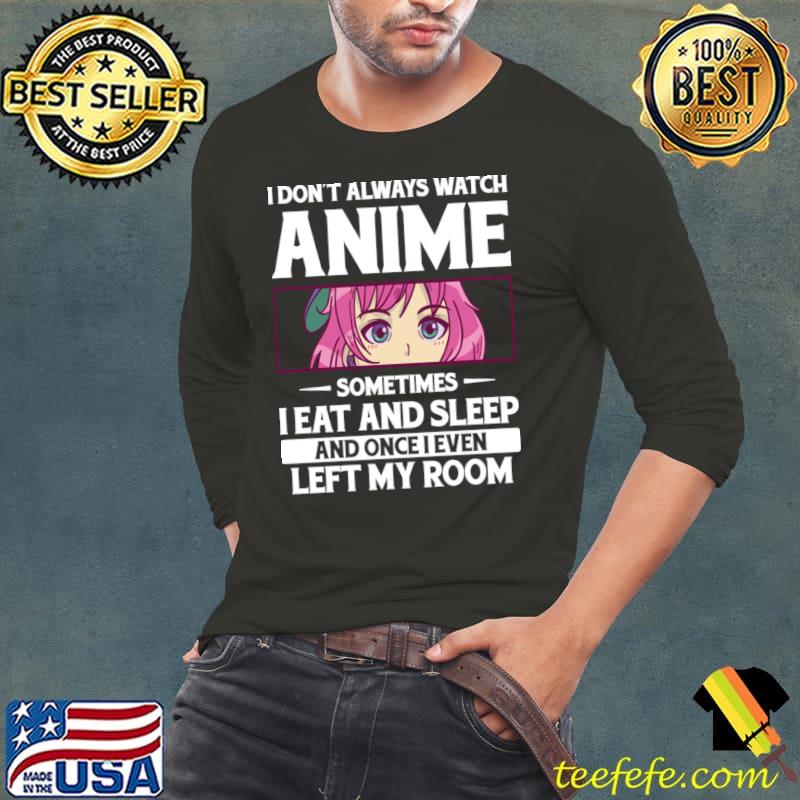 I don't always watch anime sometimes eat and sleep T-Shirt