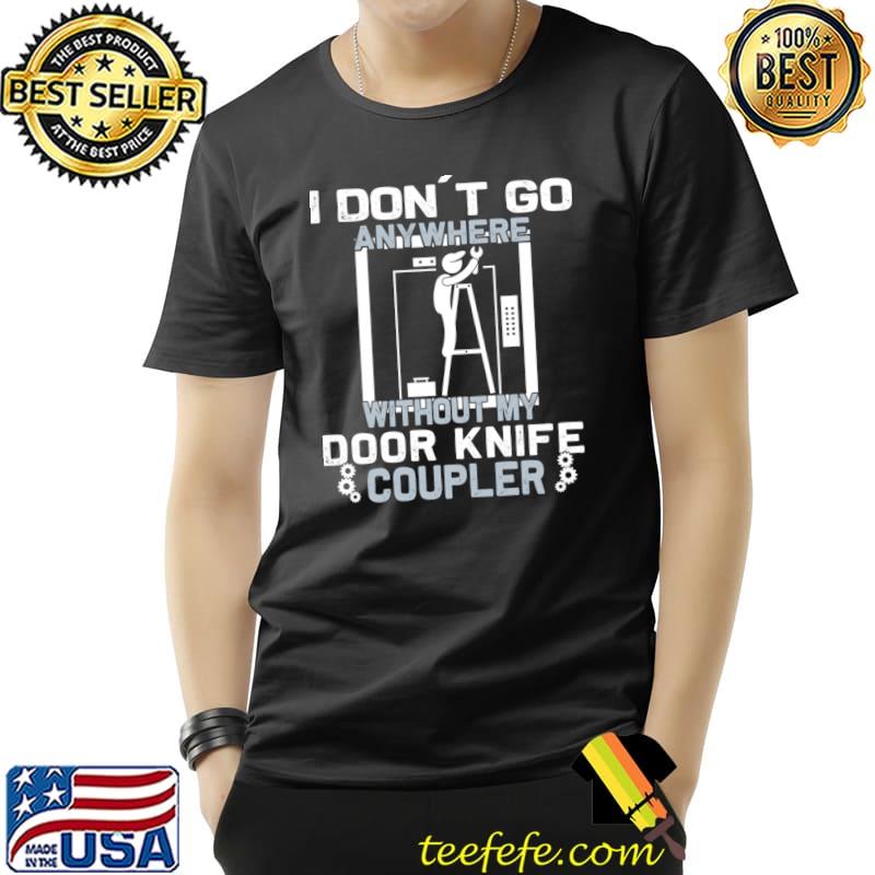 I don't go anywhere without my door knife coupler elevator inspector T-Shirt I don't go anywhere without my door knife coupler elevator inspector T-Shirt
