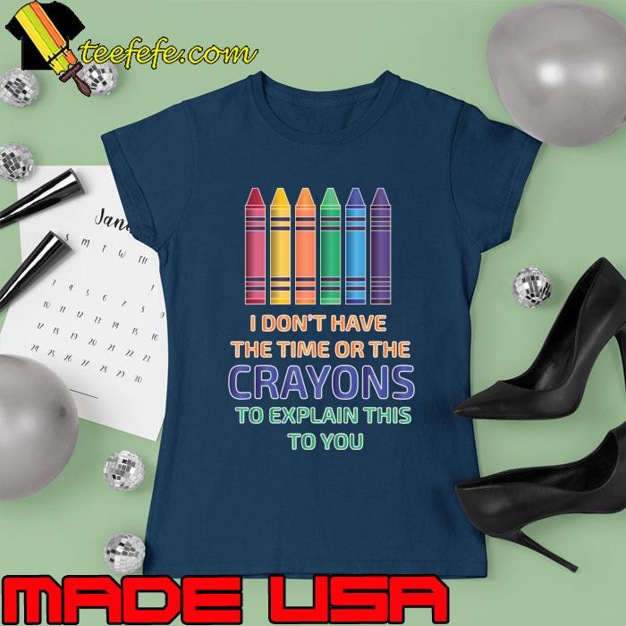 I Don't Have The Time Or The Crayons To Explain This To You T-Shirt