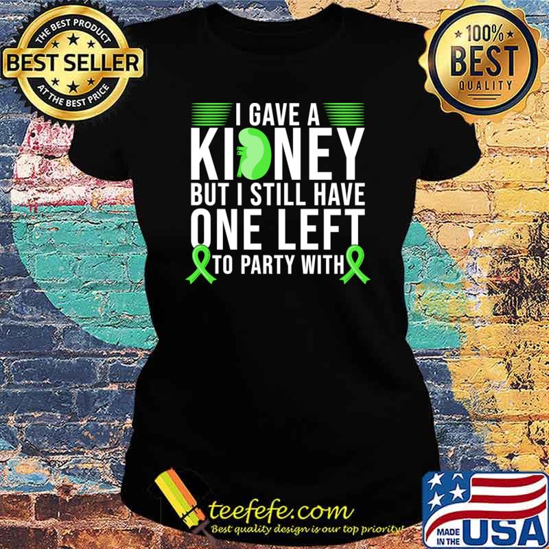 I gave a kidney donor but i still have one left to party with ribbon T-Shirt Ladies tee I gave a kidney donor but i still have one left to party with ribbon T-Shirt Ladies tee