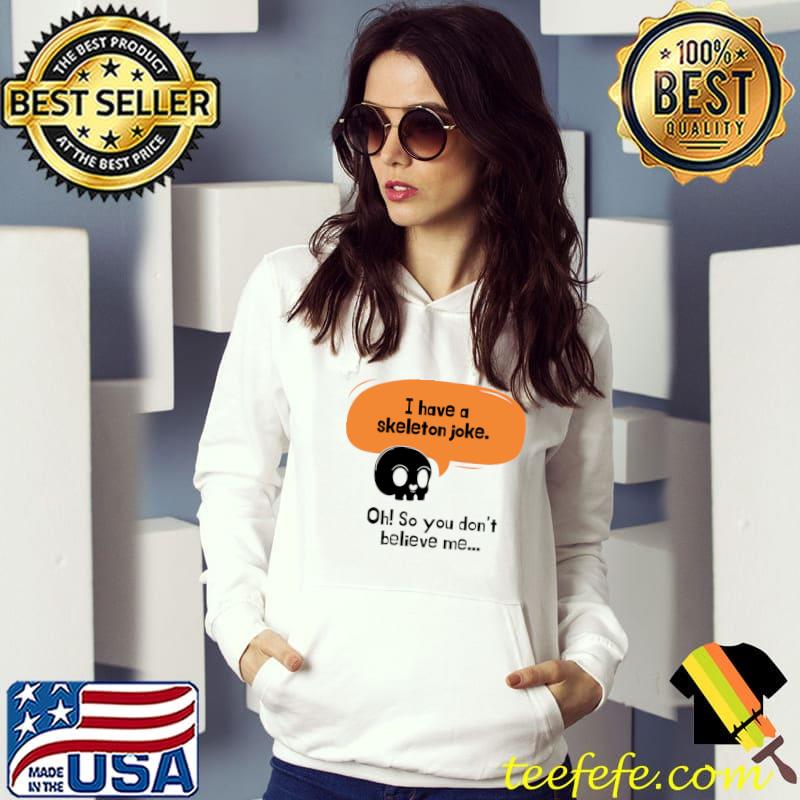 I have a skeleton joke so you don't believe me skull T-Shirt Hoodie I have a skeleton joke so you don't believe me skull T-Shirt Hoodie