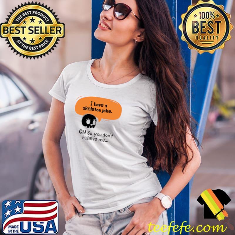 I have a skeleton joke so you don't believe me skull T-Shirt Ladies Tee I have a skeleton joke so you don't believe me skull T-Shirt Ladies Tee