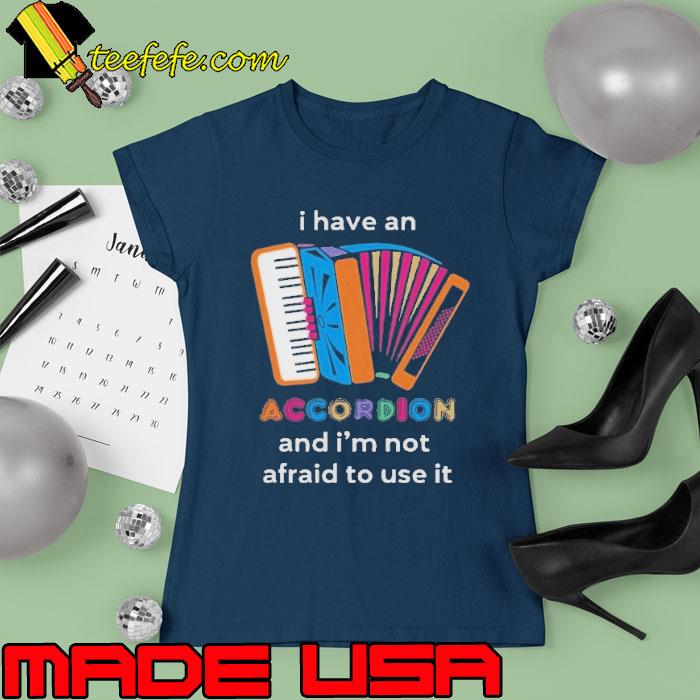 I have an Accordion and not afraid to use it retro s Ladies tee I have an Accordion and not afraid to use it retro s Ladies tee