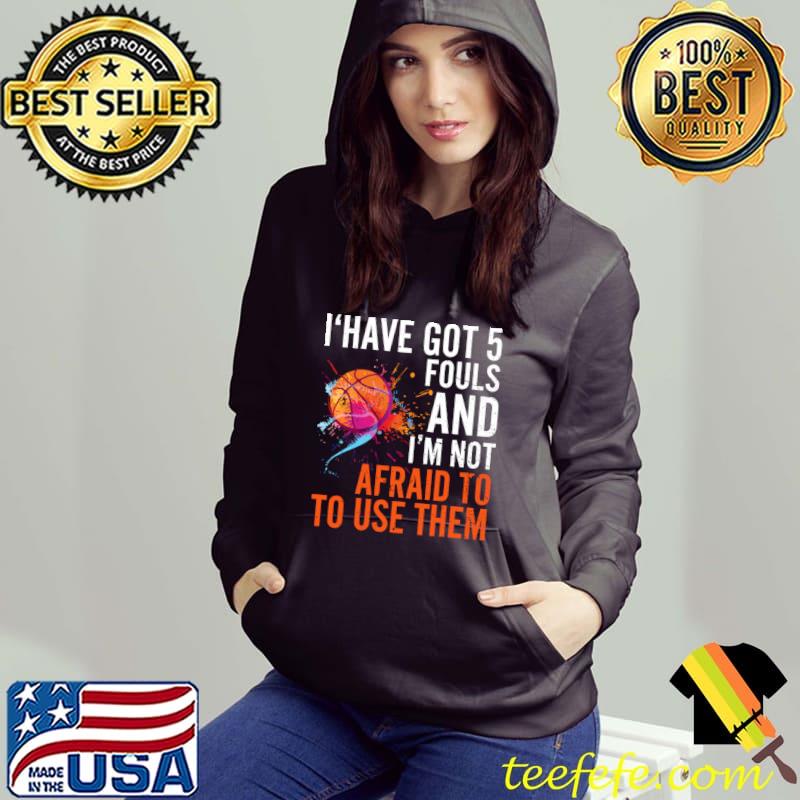 I Have Got 5 Fouls And Not Afraid To Use Them Basketball Watercolor T-Shirt Hoodie I Have Got 5 Fouls And Not Afraid To Use Them Basketball Watercolor T-Shirt Hoodie