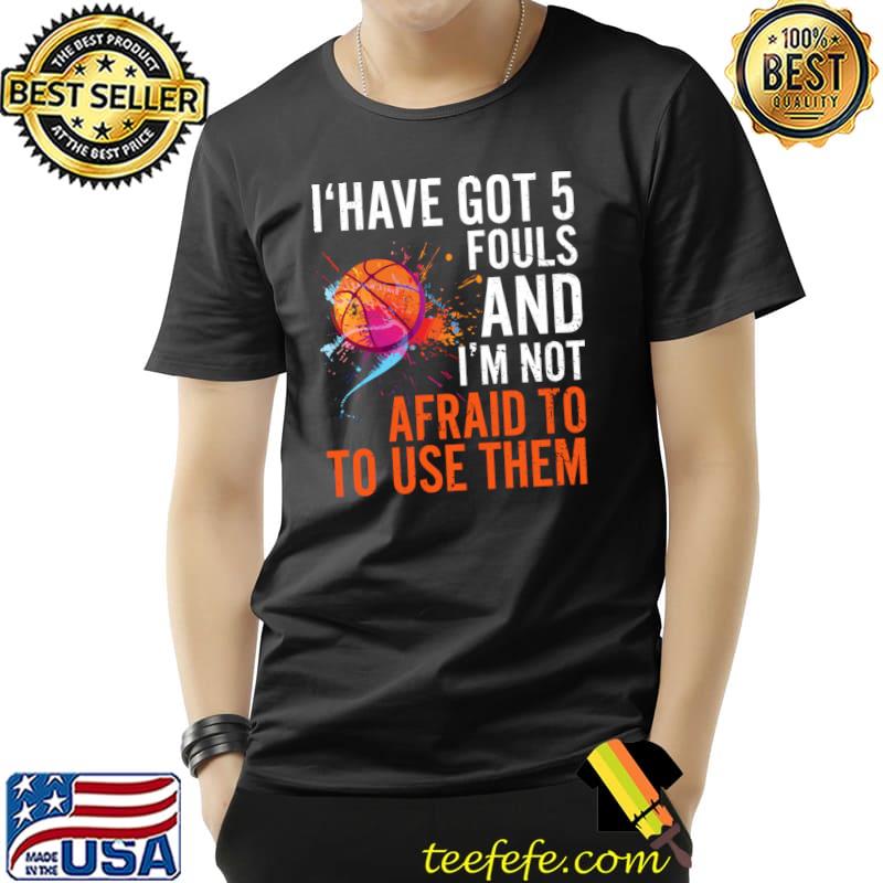 I Have Got 5 Fouls And Not Afraid To Use Them Basketball Watercolor T-Shirt