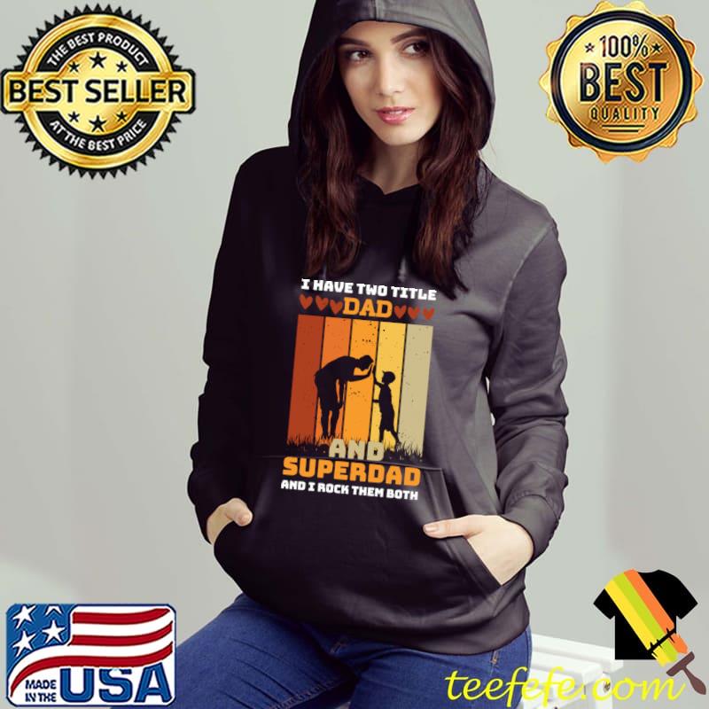 I Have Two Title Dad And SuperDad And Rock Them Both Vintage T-Shirt Hoodie I Have Two Title Dad And SuperDad And Rock Them Both Vintage T-Shirt Hoodie