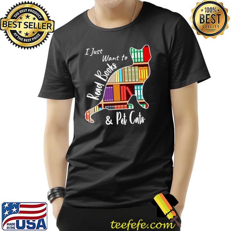 I Just Want To Read Books And Pet Cats T-Shirt I Just Want To Read Books And Pet Cats T-Shirt