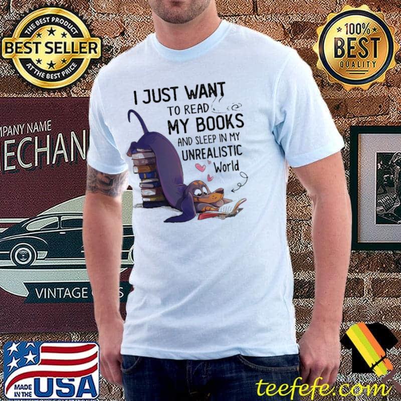 I Just Want To Read My Books And Sleep In My Unrealistic Dog shirt
