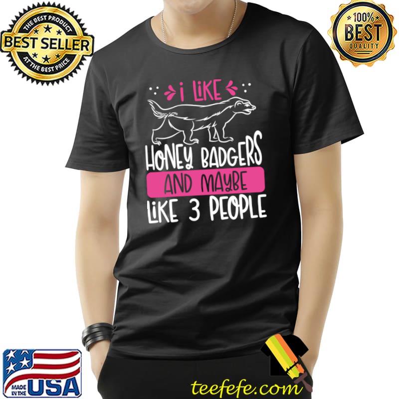 I like honey badgers and maybe T-Shirt Unisex I like honey badgers and maybe T-Shirt Unisex