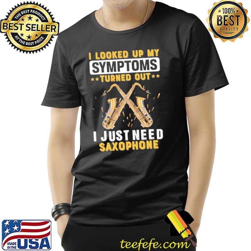 I Looked Up My Symptoms Turned Out I Just Need Saxophone s Unisex I Looked Up My Symptoms Turned Out I Just Need Saxophone s Unisex
