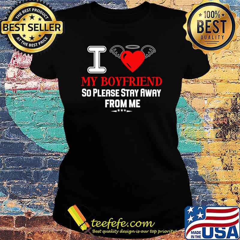I Love My Boyfriend So Please Stay Away From Me Heart T-Shirt Ladies tee I Love My Boyfriend So Please Stay Away From Me Heart T-Shirt Ladies tee
