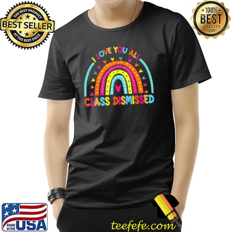 I Love You All Class Dismissed Teacher Last Day Of School Rainbow T-Shirt