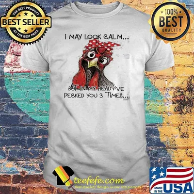 I May Look Calm but in My Head I've Pecked You 3 Times chicken shirt