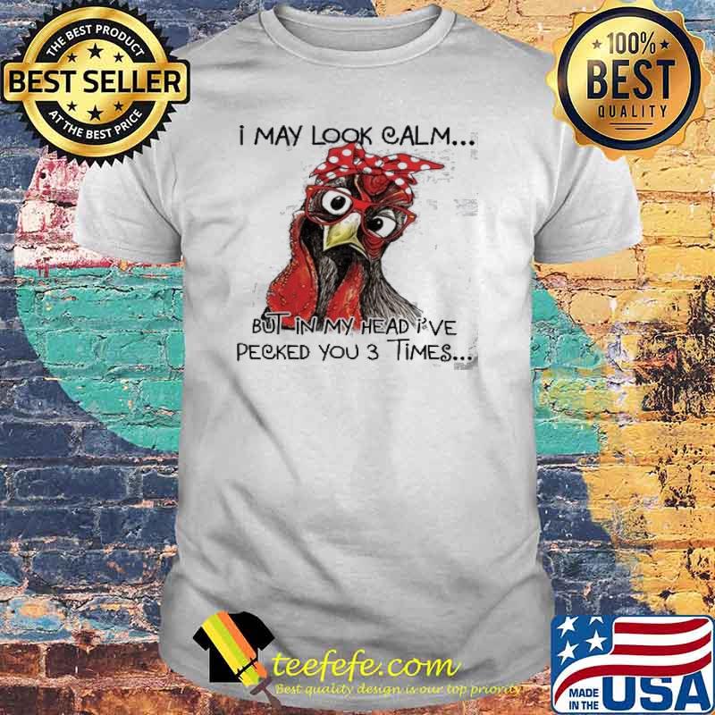 I May Look Calm but in My Head I've Pecked You 3 Times chicken shirt