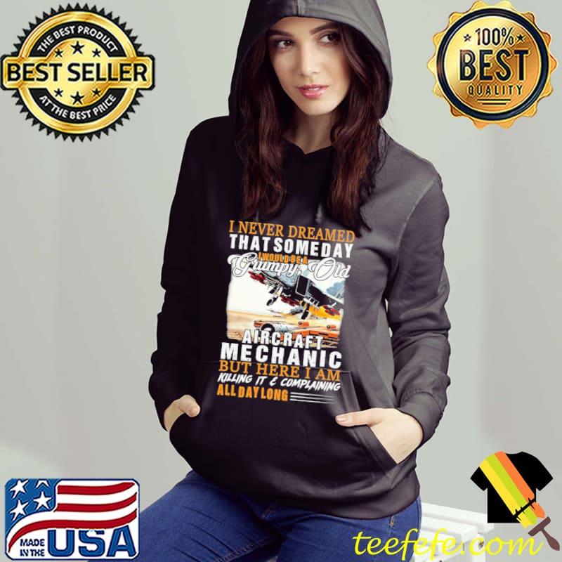 I Never Dreamed That Someday I Would Be A Grumpy Old Aircraft Mechanic But Here I Am Killing It & Complaining s Hoodie I Never Dreamed That Someday I Would Be A Grumpy Old Aircraft Mechanic But Here I Am Killing It & Complaining s Hoodie