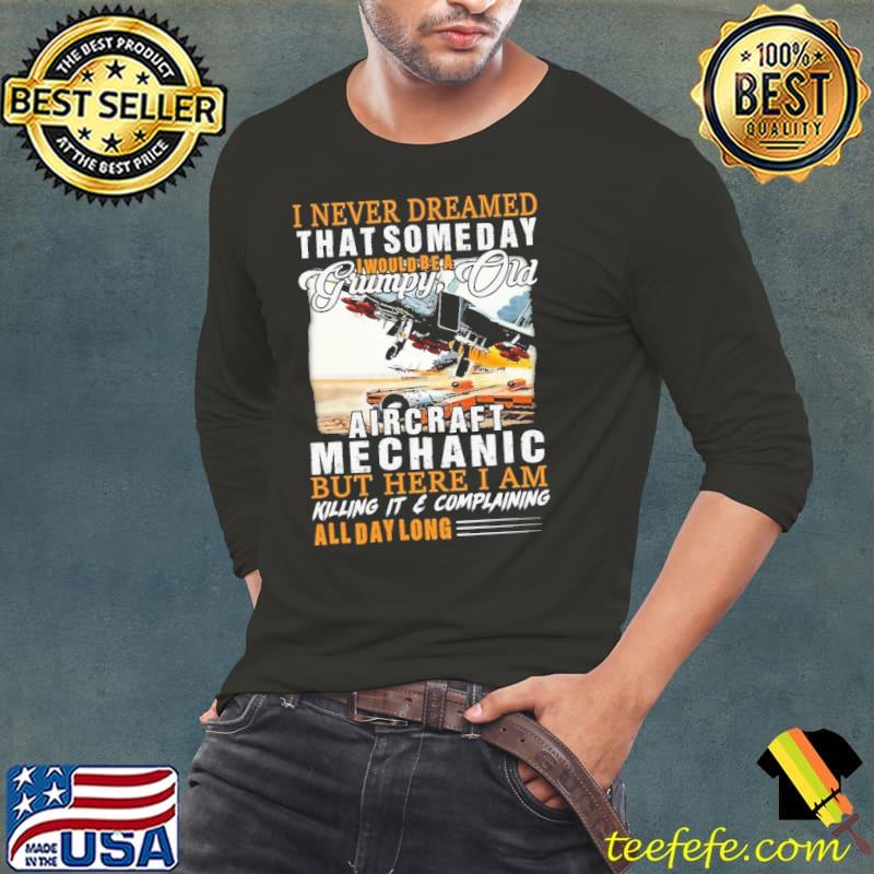 I Never Dreamed That Someday I Would Be A Grumpy Old Aircraft Mechanic But Here I Am Killing It & Complaining s Long Sleeve Tee I Never Dreamed That Someday I Would Be A Grumpy Old Aircraft Mechanic But Here I Am Killing It & Complaining s Long Sleeve Tee