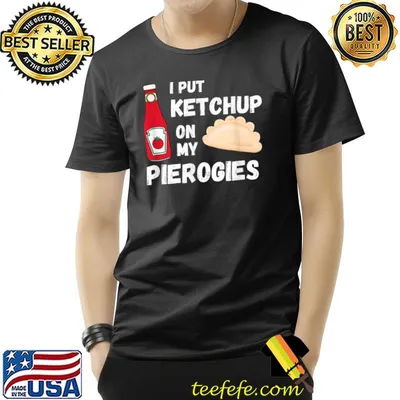 I Put Ketchup on My Pierogies Polish Food Condiment T-Shirt