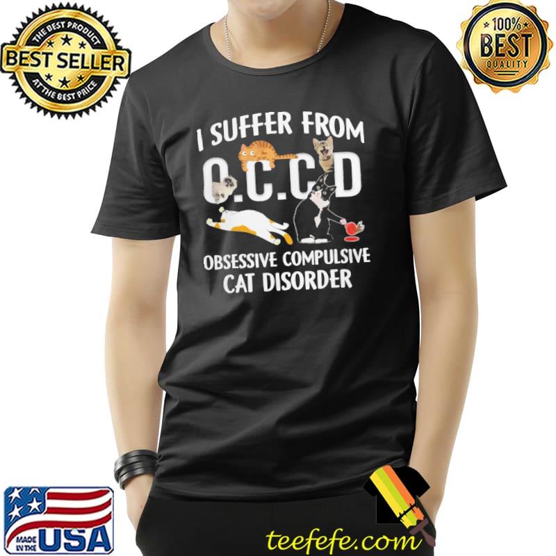 I suffer from OCCD Obsessive Compulsive Cat Disorder s Unisex I suffer from OCCD Obsessive Compulsive Cat Disorder s Unisex