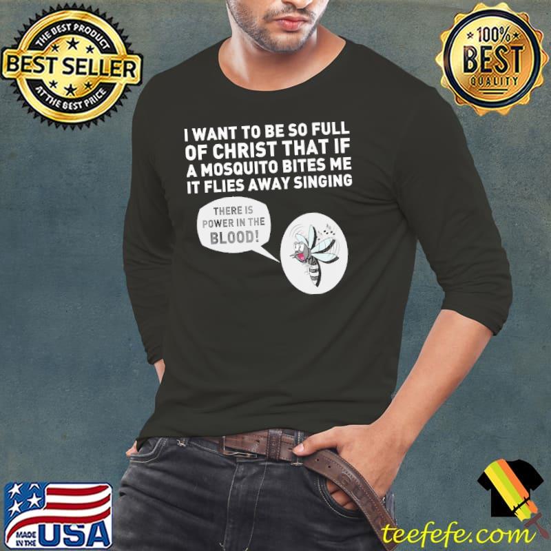 I want to be so full of christ that if a mosquito bites me it flies away singing s Long Sleeve Tee I want to be so full of christ that if a mosquito bites me it flies away singing s Long Sleeve Tee