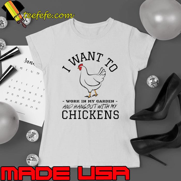 I want to work in my garden and hangout with my chicken owner T-Shirt Ladies tee I want to work in my garden and hangout with my chicken owner T-Shirt Ladies tee
