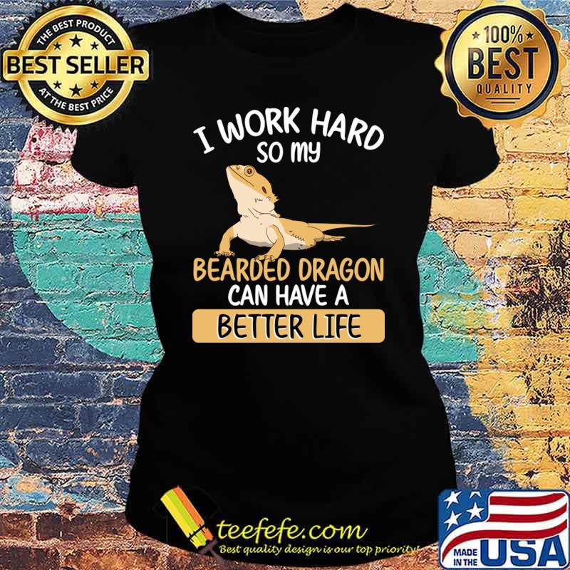 I work hard so my bearded dragon can have a better life T-Shirt Ladies tee I work hard so my bearded dragon can have a better life T-Shirt Ladies tee