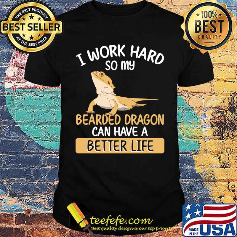I work hard so my bearded dragon can have a better life T-Shirt Unisex I work hard so my bearded dragon can have a better life T-Shirt Unisex