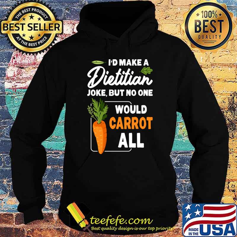I'd Make A Dietitian But No One Would Carrot All T-Shirt I'd Make A Dietitian But No One Would Carrot All T-Shirt