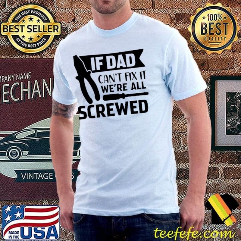 If Dad Can't Fix It We're All Screwed Dad Fixer T-Shirt If Dad Can't Fix It We're All Screwed Dad Fixer T-Shirt