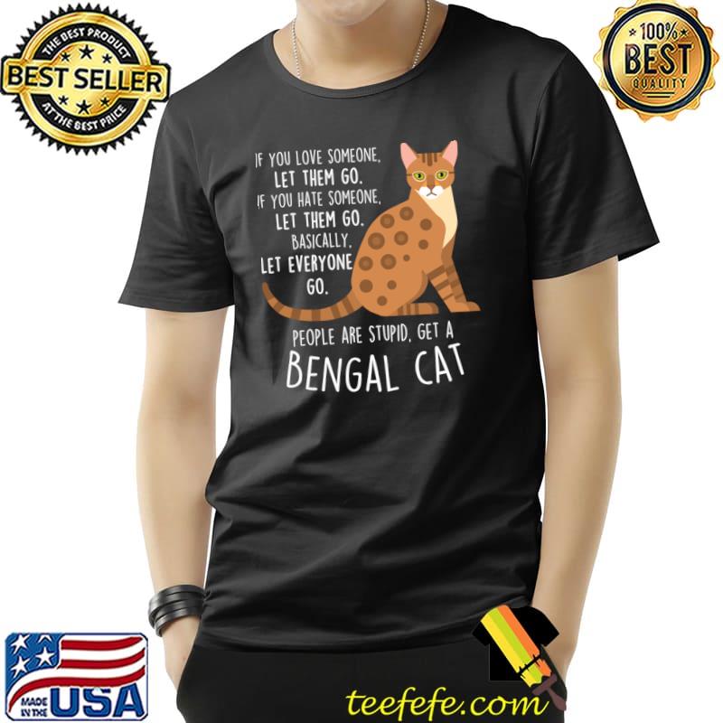 If you love someone let them go people are stupid get a bengal cat T-Shirt