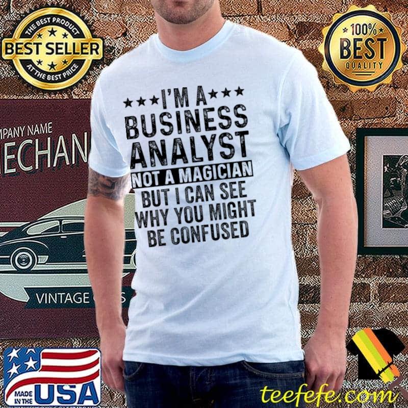 I'm A Business Analyst Not A Magician Can Why Might Be Confused Stars T-Shirt