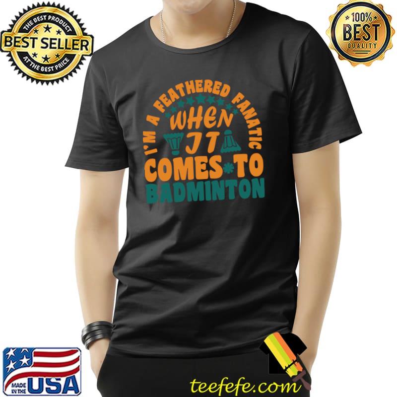 I'm a feathered fanatic when it comes to badminton stars T-Shirt