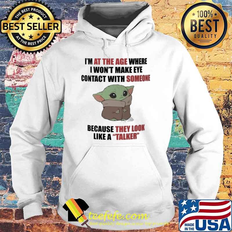 I'm at the age where I won't make eye contact with someone because they look like a talker baby yoda s Hoodie I'm at the age where I won't make eye contact with someone because they look like a talker baby yoda s Hoodie