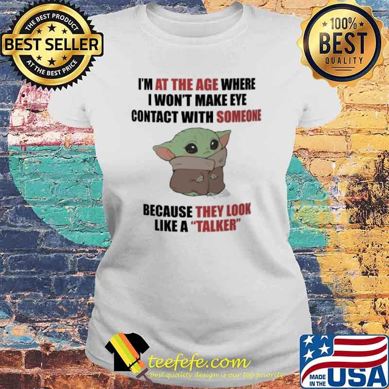 I'm at the age where I won't make eye contact with someone because they look like a talker baby yoda s Laides tee I'm at the age where I won't make eye contact with someone because they look like a talker baby yoda s Laides tee