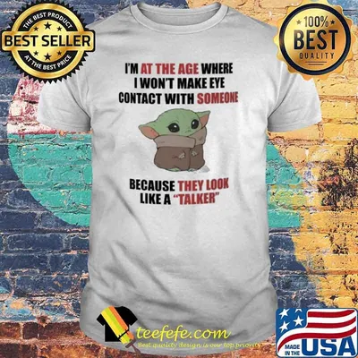 I'm at the age where I won't make eye contact with someone because they look like a talker baby yoda shirt