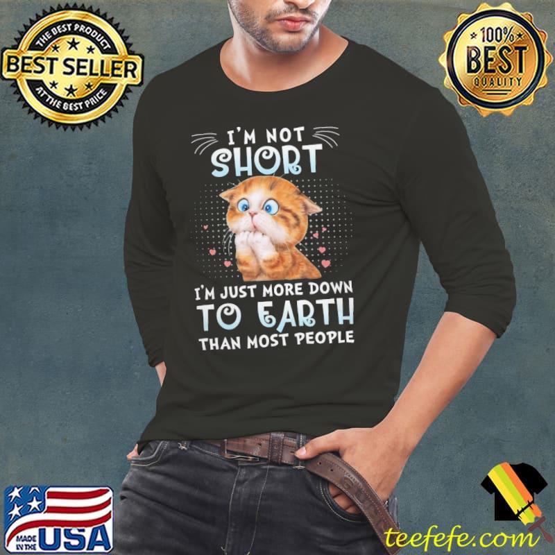 I'm not short just more down to earth than people cat shirt