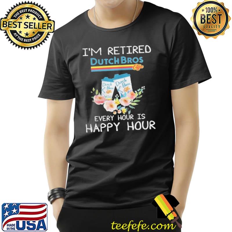 I'm retired Dutch Bros coffee every hour happy hour flower s Unisex I'm retired Dutch Bros coffee every hour happy hour flower s Unisex