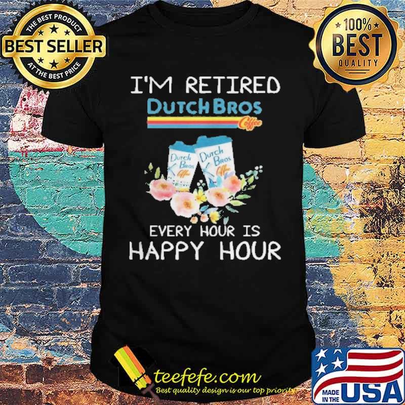 I'm retired Dutch Bros coffee every hour is happy hour s Unisex I'm retired Dutch Bros coffee every hour is happy hour s Unisex