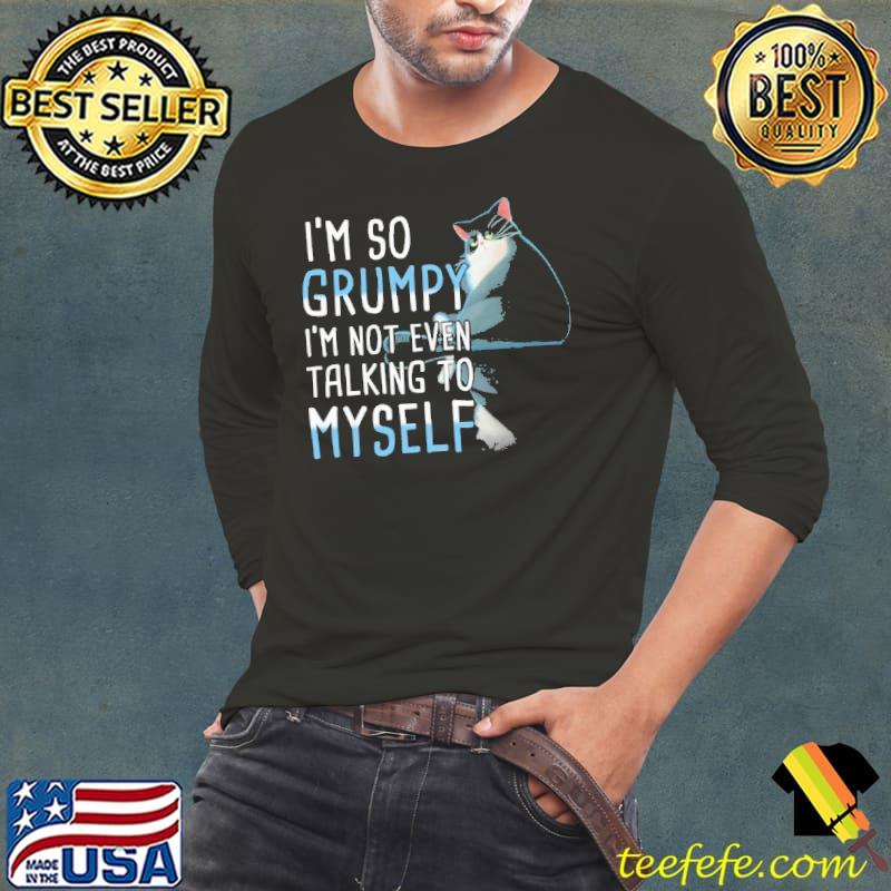 I'm So Grumpy I'm Not Even Talking To Myself cat s Long Sleeve Tee I'm So Grumpy I'm Not Even Talking To Myself cat s Long Sleeve Tee