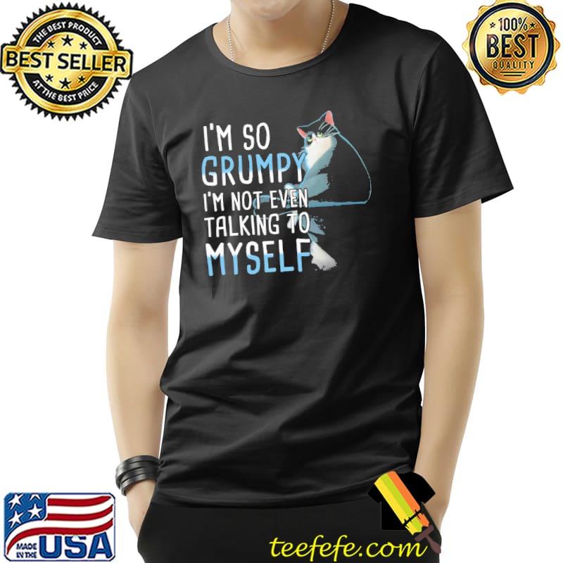 I'm So Grumpy I'm Not Even Talking To Myself cat shirt